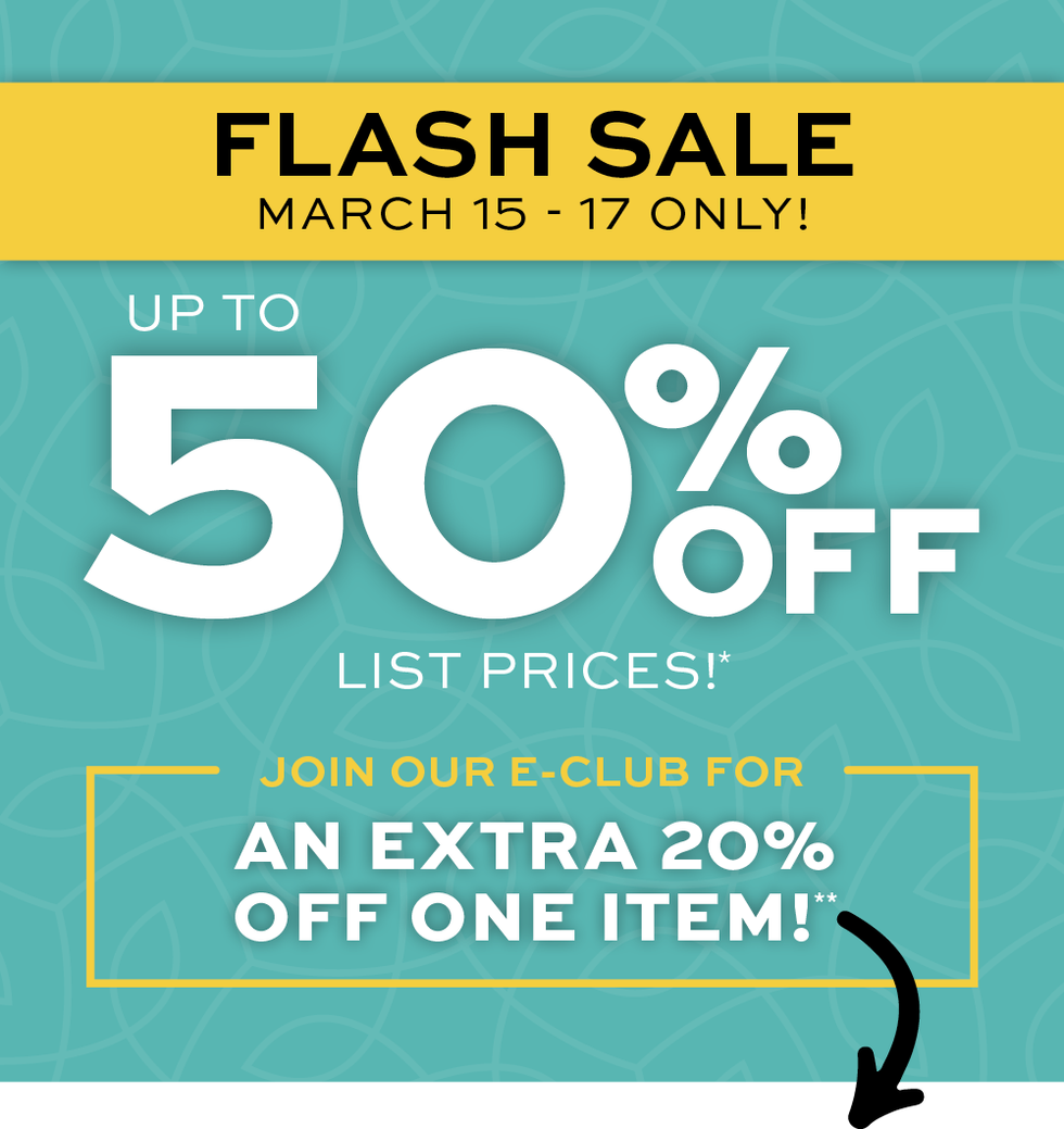 Flash Sale March 15-17 Only! Up to 50% off list prices! Join our e-club for an extra 20% off one item! 