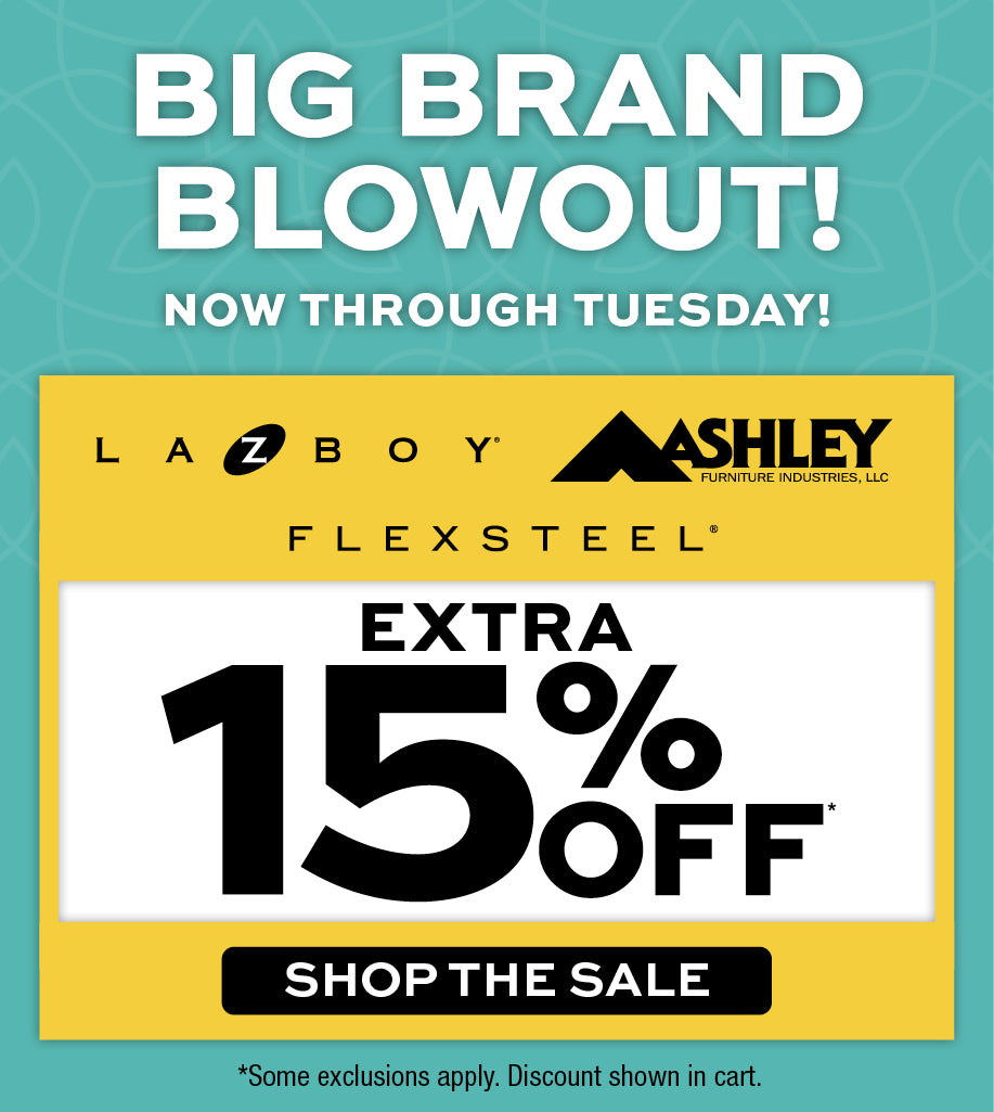 Big Brand Blowout! Now through Tuesday take an extra 15% off La-z-Boy, Ashley Furniture, and Flexsteel. Shop the Sale! *Some exclusions apply. Discount shown in cart.